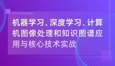 机器学习、深度学习、计算机图像处理和知识图谱应用与核心技术实战