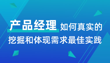 产品经理如何真实的挖掘和体现需求最佳实践